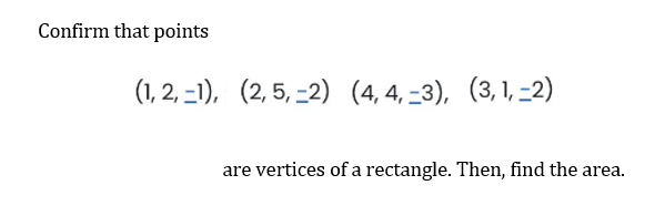 Confirm that points
(1,2,-1), (2, 5,-2) (4, 4,-3), (3, 1, -2)
are vertices of a rectangle. Then, find the area.