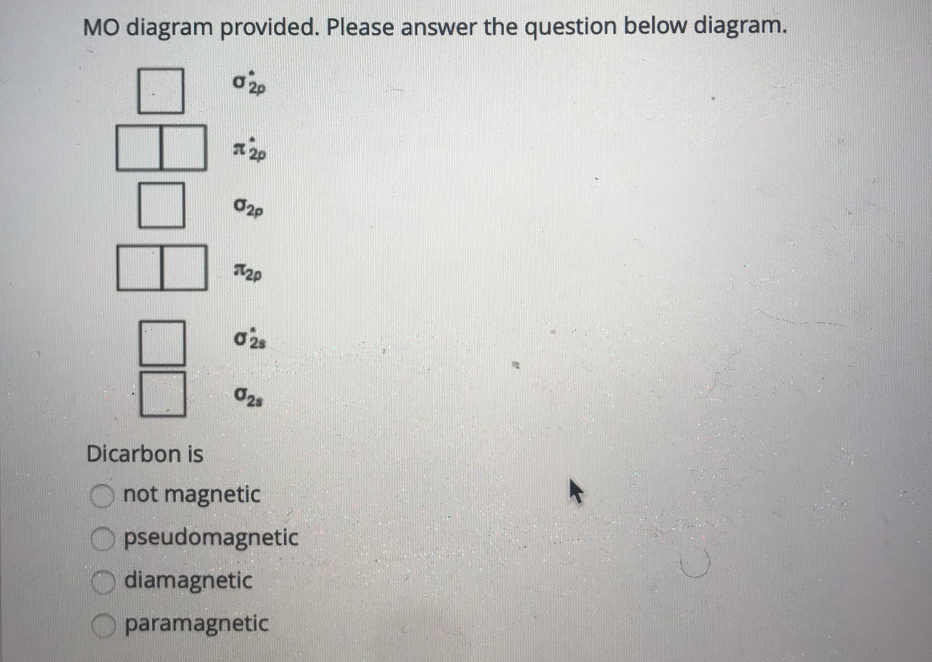 Dicarbon is
Onot magnetic
O pseudomagnetic
O diamagnetic
O paramagnetic
