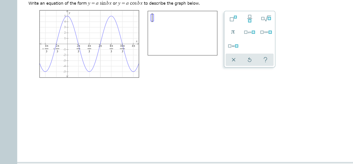 Write an equation of the form y=a sinbx or y =a cosbx to describe the graph below.
y
믐
3-
2-
JT
Osin O
OcosO
1-
4
10,
O=0
-1-
3
3
-2
-3
미□
