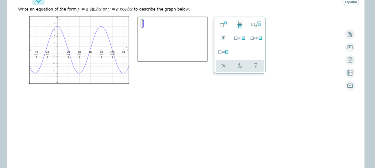 Español
Write an equation of the form y=a sinbx or y = a cosbx to describe the graph below.
AAL
O,
3-
2-
JT
OsinO
OcosO
1-
10
D=0
-1-
-2-
3.
Aa
-4-
