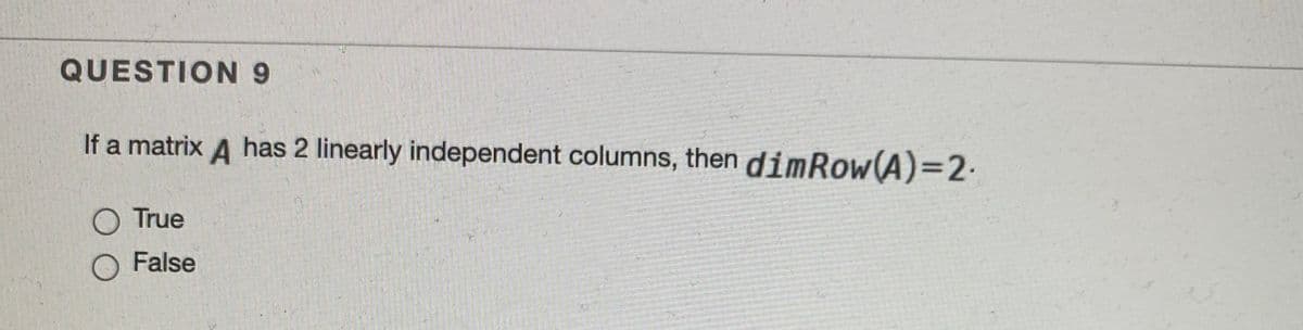 QUESTION 9
If a matrix A has 2 linearly independent columns, then dimRow(A)32.
O True
O False
