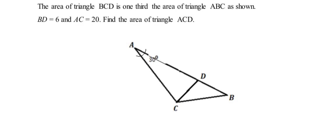 The area of triangle BCD is one third the area of triangle ABC as shown.
BD = 6 and AC= 20. Find the area of triangle ACD.
D
C
