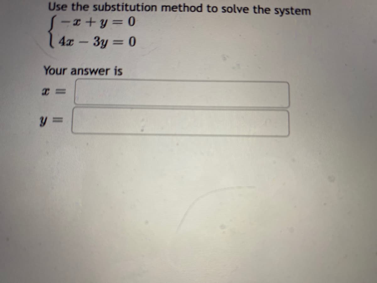Use the substitution method to solve the system
=x+y=0
4x - 3y = 0
Your answer is
