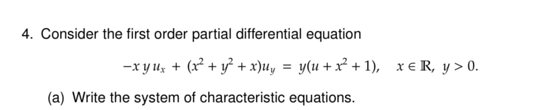 4. Consider the first order partial differential equation
−x yux + (x² + y² + x)uy
=
y(u+x²+1), xЄ R, y > 0.
(a) Write the system of characteristic equations.