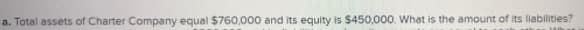 a. Total assets of Charter Company equal $760,000 and its equity is $450,000. What is the amount of its liabilities?
