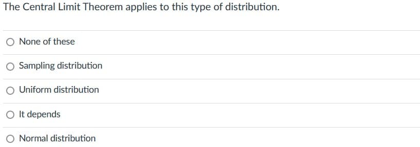 The Central Limit Theorem applies to this type of distribution.
None of these
O Sampling distribution
Uniform distribution
O It depends
Normal distribution
