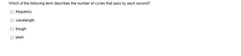 Which of the following term describes the number of cycles that pass by each second?
frequency
wavelength
trough
peak