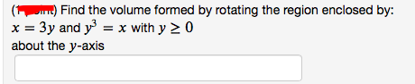 ) Find the volume formed by rotating the region enclosed by:
x = 3y and y = x with y > 0
about the y-axis
