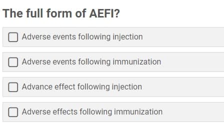The full form of AEFI?
Adverse events following injection
Adverse events following immunization
Advance effect following injection
Adverse effects following immunization
