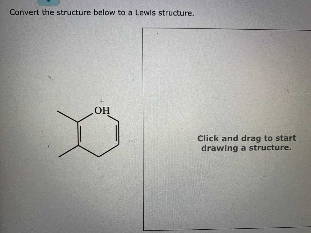 Convert the structure below to a Lewis structure.
HO
Click and drag to start
drawing
a structure.
