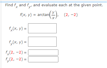 Find f, and f, and evaluate each at the given point.
f(x, y) = arctan
(2, -2)
f,(x, y) =
f,(x, V) =
f,(2, -2) =
f,(2, -2) = |
