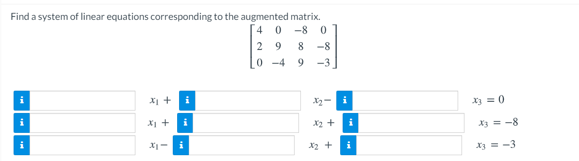 Find a system of linear equations corresponding to the augmented matrix.
-8
4
9.
8
-8
0 -4
9
-3
i
Xị +
i
X2-
i
X3 = 0
i
X1 +
i
X2 +
i
X3 = -8
i
X1-
i
X2 +
i
X3 = -3
