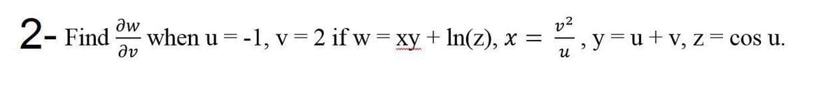 v2
,y=u+v, z = cos u.
dw
2- Find
when u = -1, v 2 if w = xy + In(z), x =
dv
и
