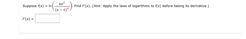 Suppose f(x)
f'(x) =
ex²
((x - 614) -
= In
Find f'(x). (Hint: Apply the laws of logarithms to f(x) before taking its derivative.)