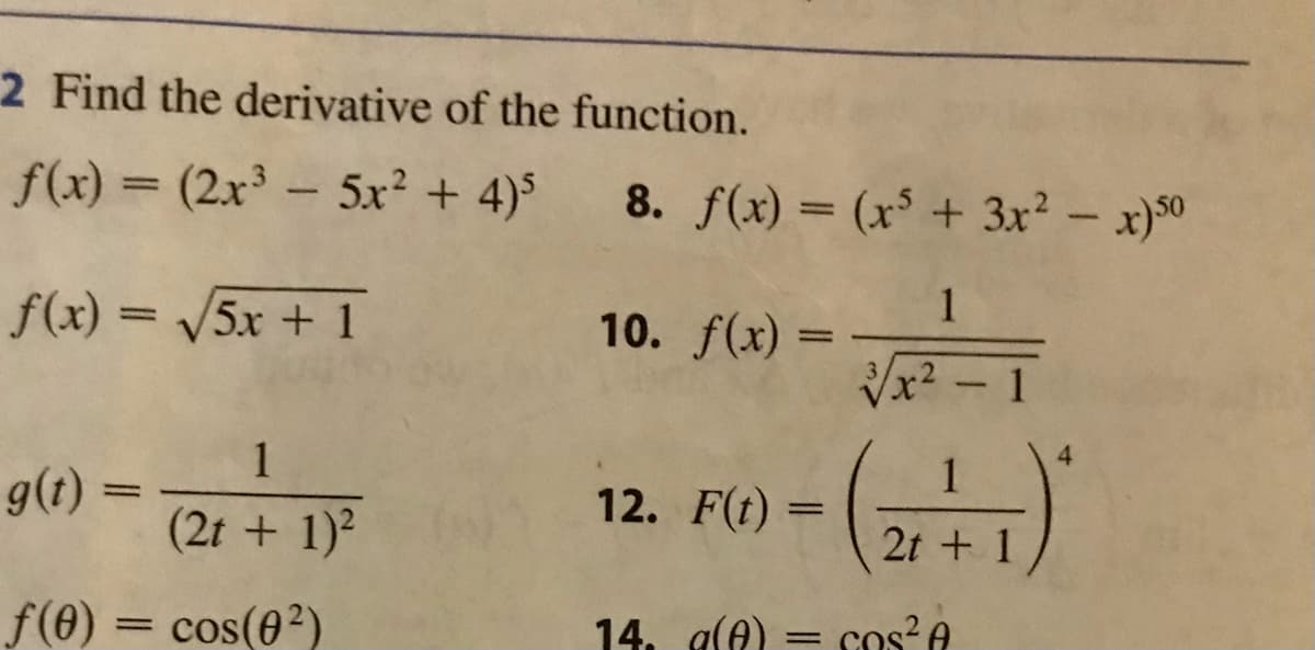 2 Find the derivative of the function.
f(x) = (2x³5x² + 4)5
f(x)=√√√5x + 1
g(t)
ƒ(0)
=
=
1
(2t + 1)²
cos(0²)
8. f(x) = (x³ + 3x² - x)5⁰
1
x² - 1
10. f(x) =
12. F(t) =
1
2t + 1
14. g(0) = cos² A