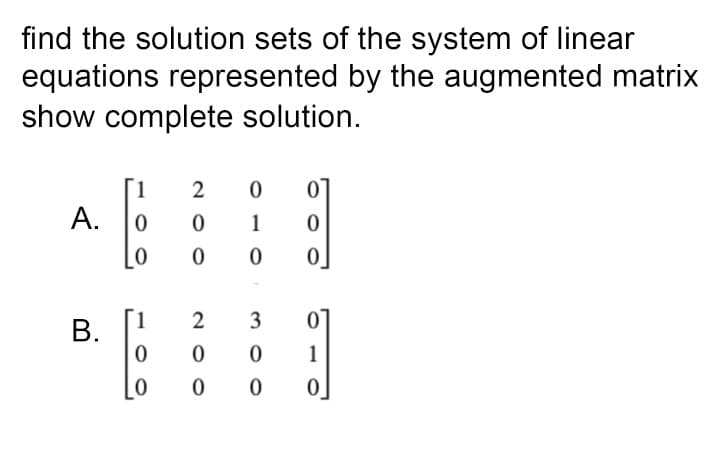 find the solution sets of the system of linear
equations represented by the augmented matrix
show complete solution.
1
2
A.
1
1
2
3
В.
1
B.
