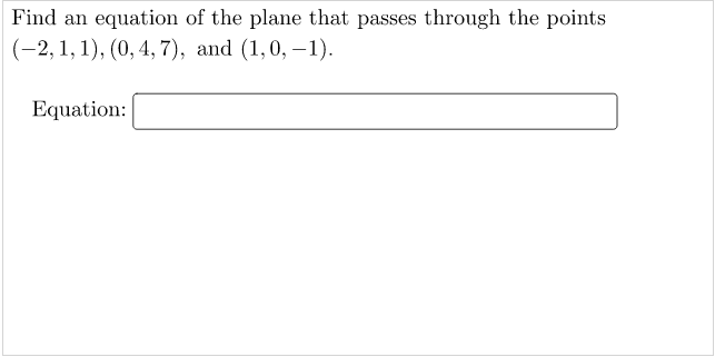 Find an equation of the plane that passes through the points
(-2, 1, 1), (0, 4, 7), and (1,0, –1).
Equation:

