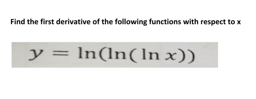 Find the first derivative of the following functions with respect to x
y = In(ln(In x))
