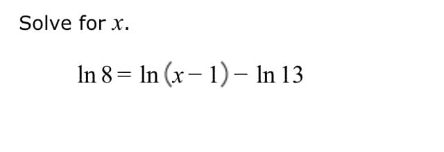 Solve for x.
In 8 = In (x– 1) – In 13
