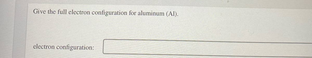 Give the full electron configuration for aluminum (Al).
electron configuration:
