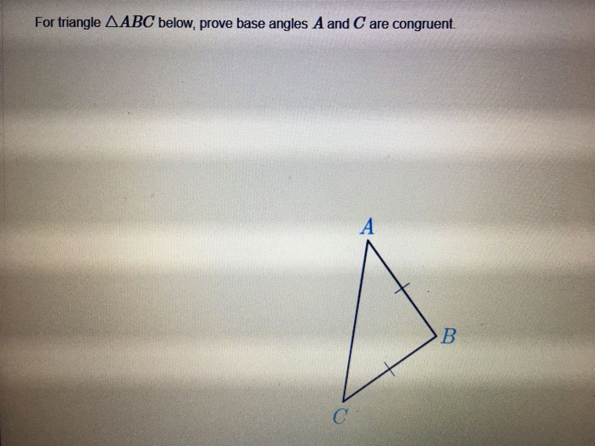 For triangle AABC below, prove base angles A and C are congruent.
A
B
