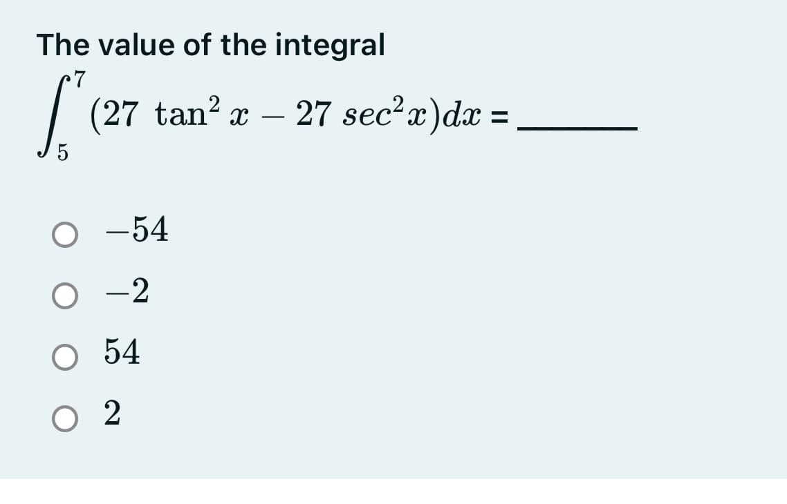 The value of the integral
(27 tan? x
27 sec?x)dx =
O -54
O -2
O 54
O 2
