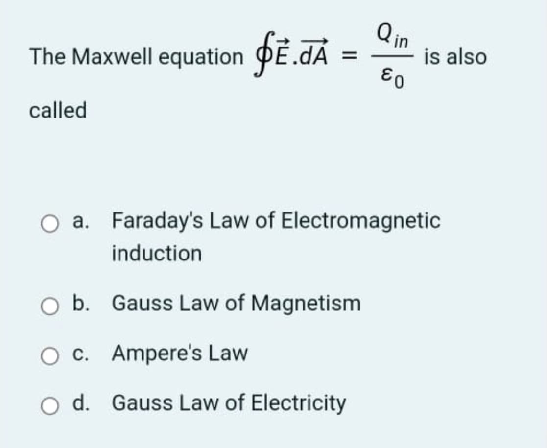 The Maxwell equation PE.dA
Qin
is also
called
O a. Faraday's Law of Electromagnetic
induction
b. Gauss Law of Magnetism
O c. Ampere's Law
O d. Gauss Law of Electricity
