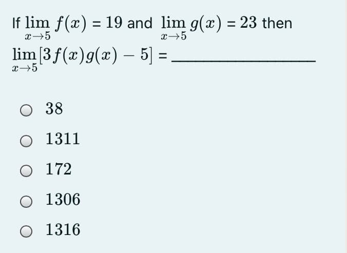 If lim f(x) = 19 and lim g(x) = 23 then
x→5
lim [3f(x)g(x) – 5] =,
|
x→5
38
1311
O 172
1306
O 1316

