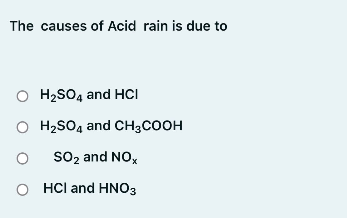 The causes of Acid rain is due to
O H2SO4 and HCI
O H2SO4 and CH3COOH
SO2 and NOx
O HCl and HNO3
