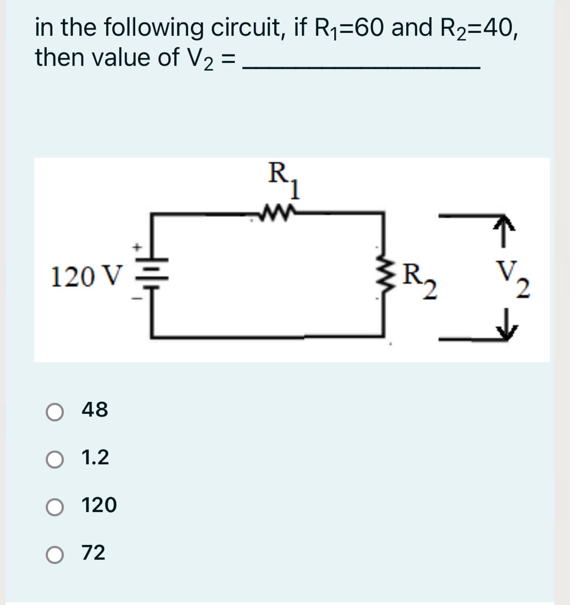 in the following circuit, if R1=60 and R2=40,
then value of V2 =
R.
120 V
V2
O 48
O 1.2
O 120
O 72
