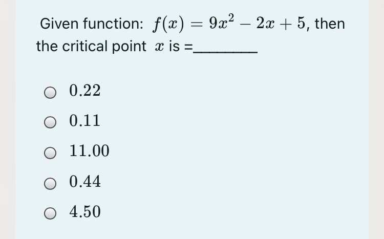 Given function: f(x) = 9x² – 2x + 5, then
the critical point x is =.
0.22
0.11
11.00
O 0.44
О 4.50
