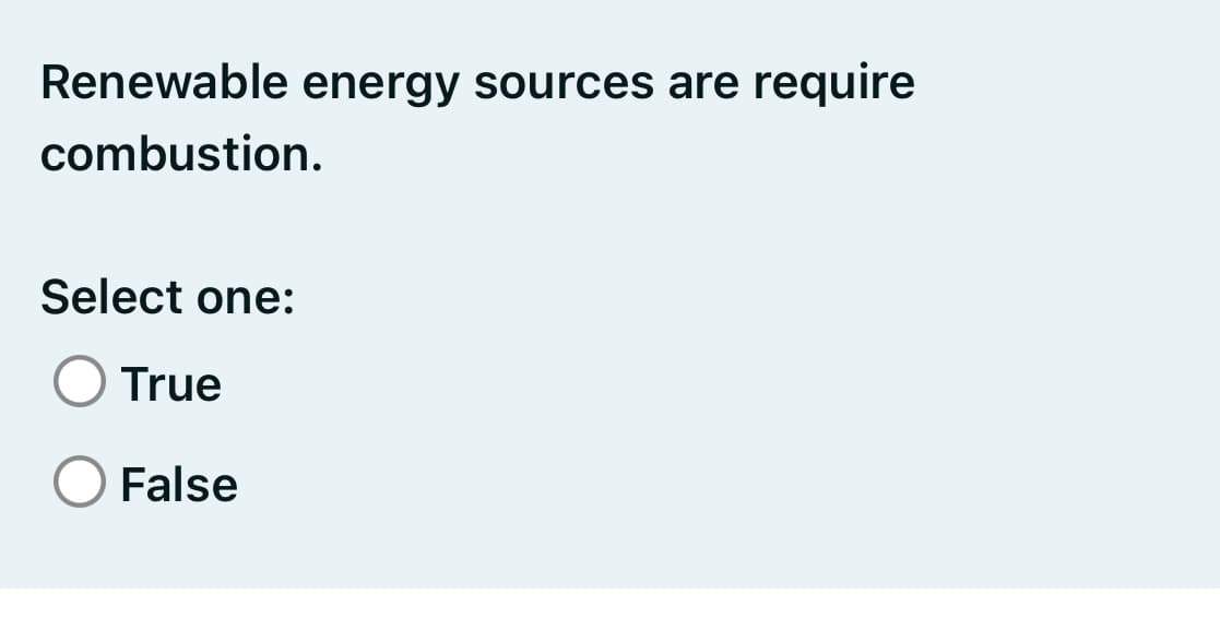 Renewable energy sources are require
combustion.
Select one:
O True
False
