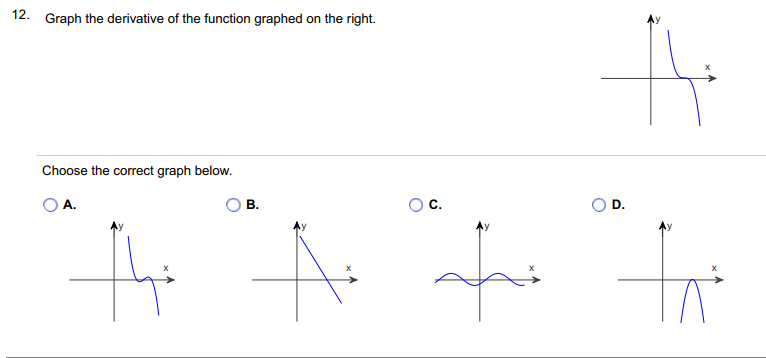 12. Graph the derivative of the function graphed on the right.
Choose the correct graph below.
А.
В.

