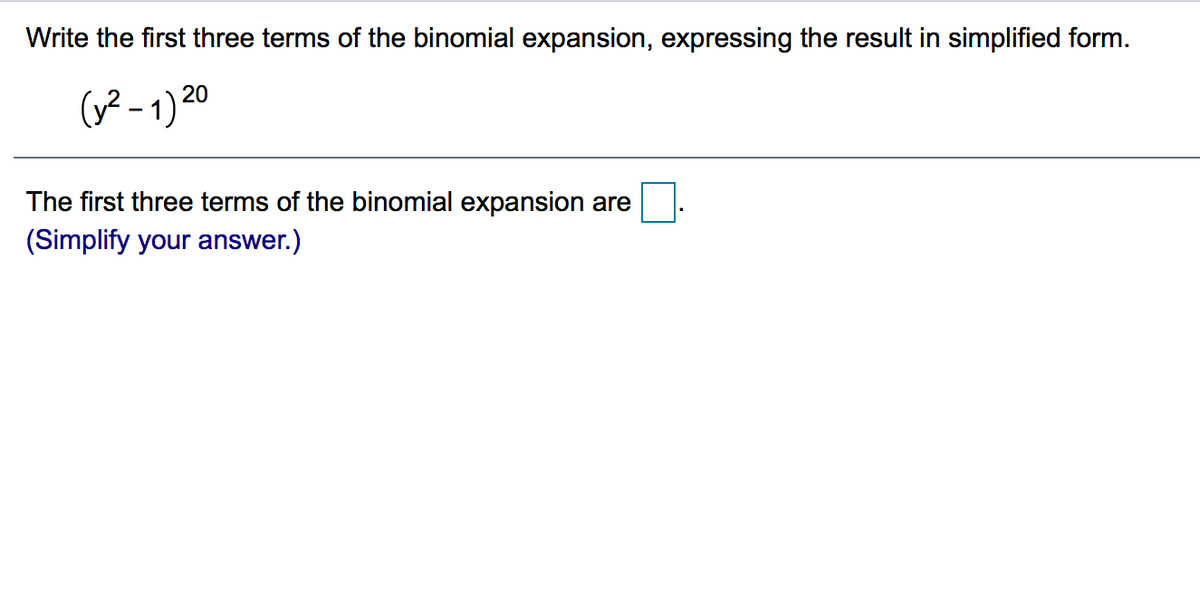 Write the first three terms of the binomial expansion, expressing the result in simplified form.
(² - 1) 20
The first three terms of the binomial expansion are
(Simplify your answer.)
