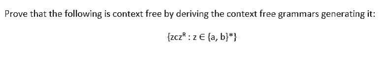Prove that the following is context free by deriving the context free grammars generating it:
{zcz* :z E {a, b}*}
