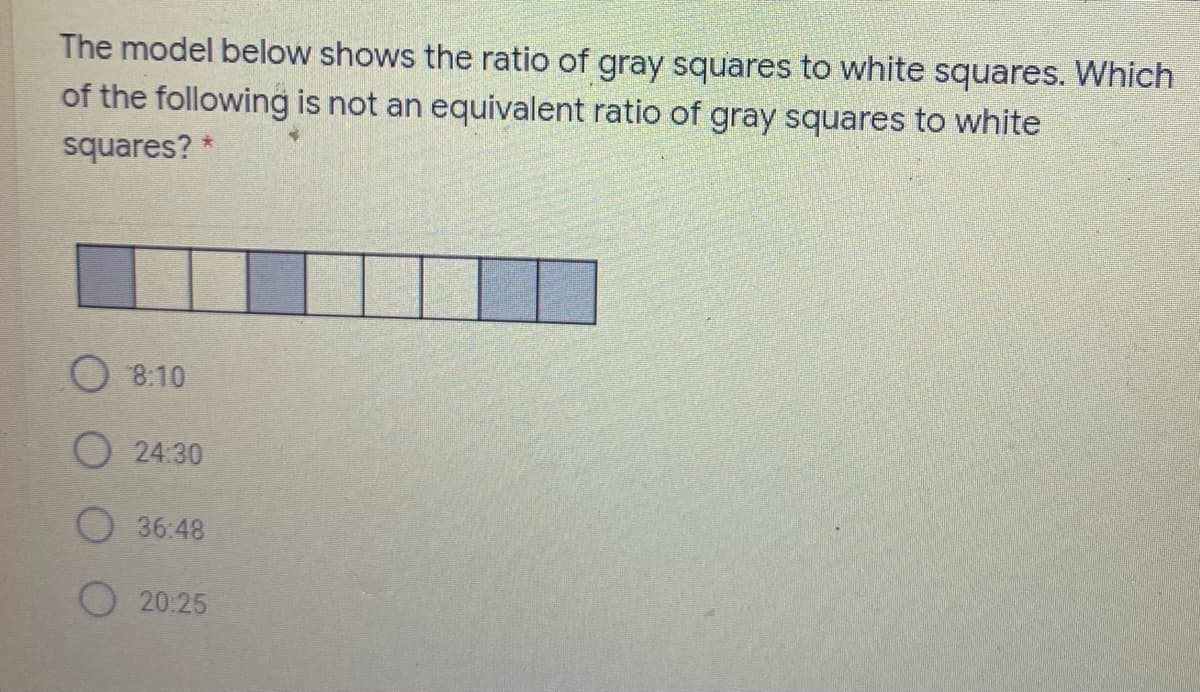 The model below shows the ratio of gray squares to white squares. Which
of the following is not an equivalent ratio of gray squares to white
squares? *
O 8:10
O 24:30
36:48
O 20:25
