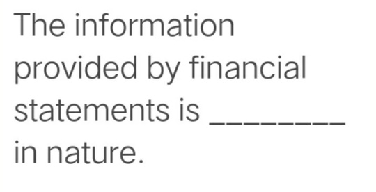The information
provided by financial
statements is
in nature.
