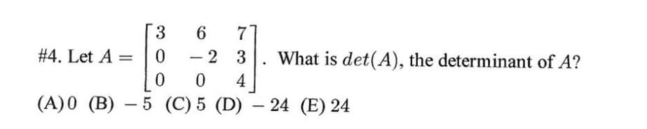 3.
6.
7
# 4. Let A
2 3
What is det(A), the determinant of A?
4
(A)0 (B) – 5 (C) 5 (D) – 24 (E) 24
