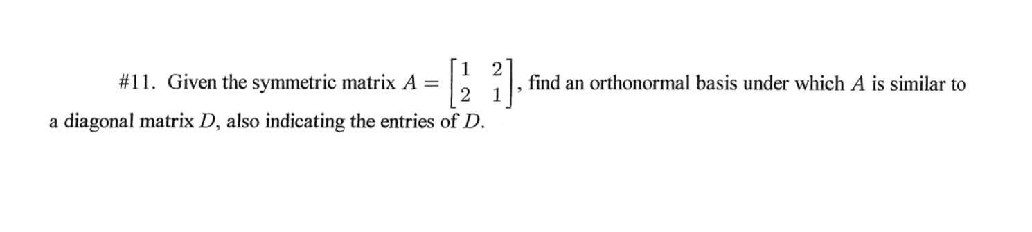 #11. Given the symmetric matrix A
a diagonal matrix D, also indicating the entries of D.
find an orthonormal basis under which A is similar to
