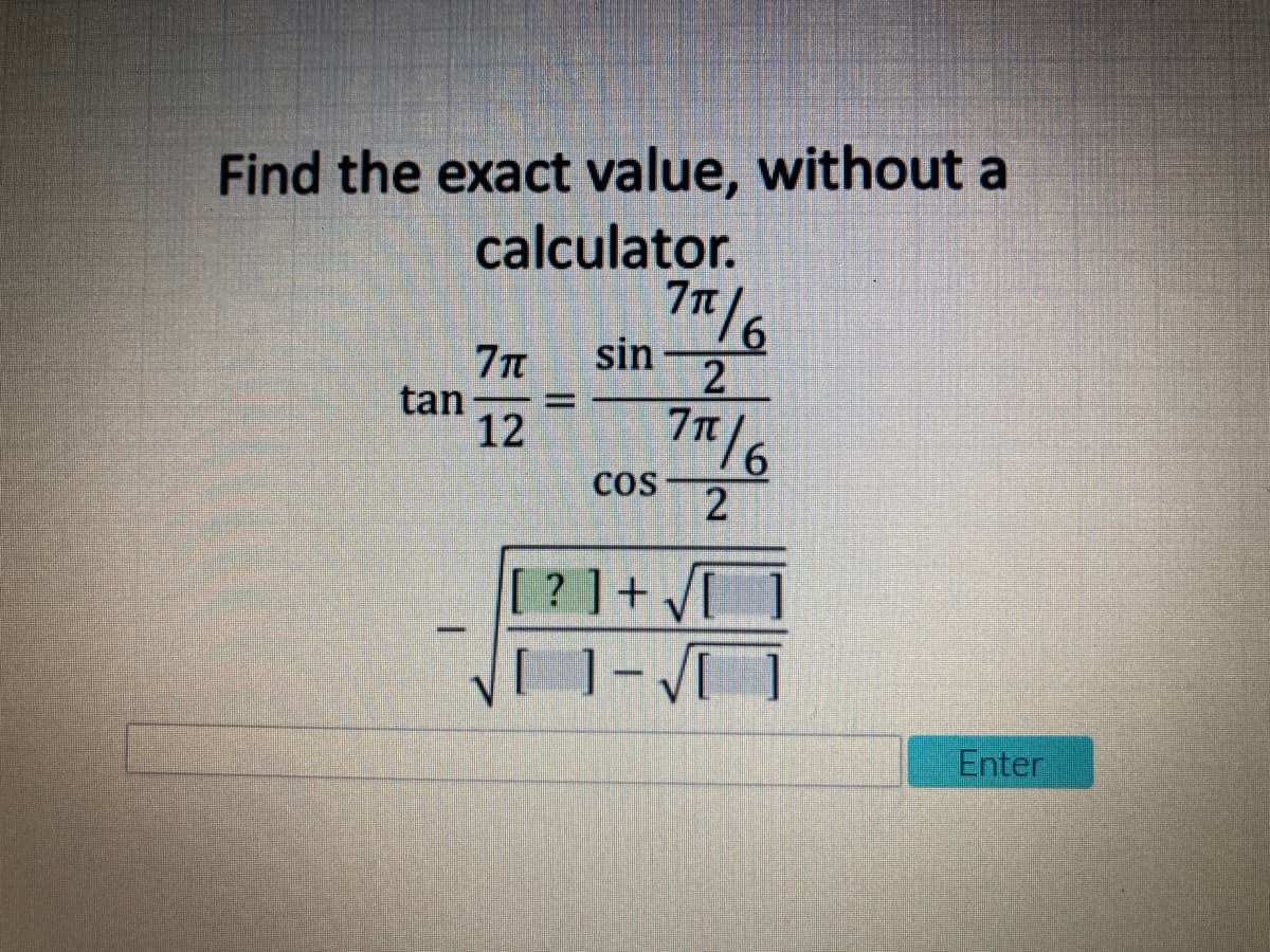 Find the exact value, without a
calculator.
1116
sin
21
tan
12
11/6
COS
2
[? ]+]
Enter
