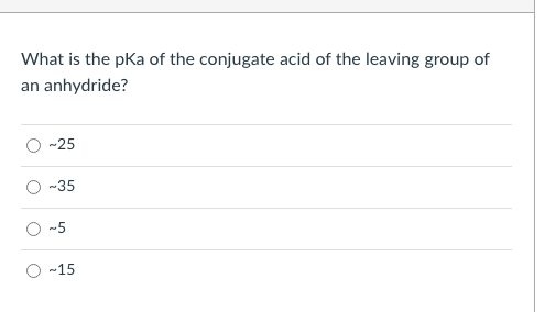 What is the pka of the conjugate acid of the leaving group of
an anhydride?
-25
-35
-5
-15
