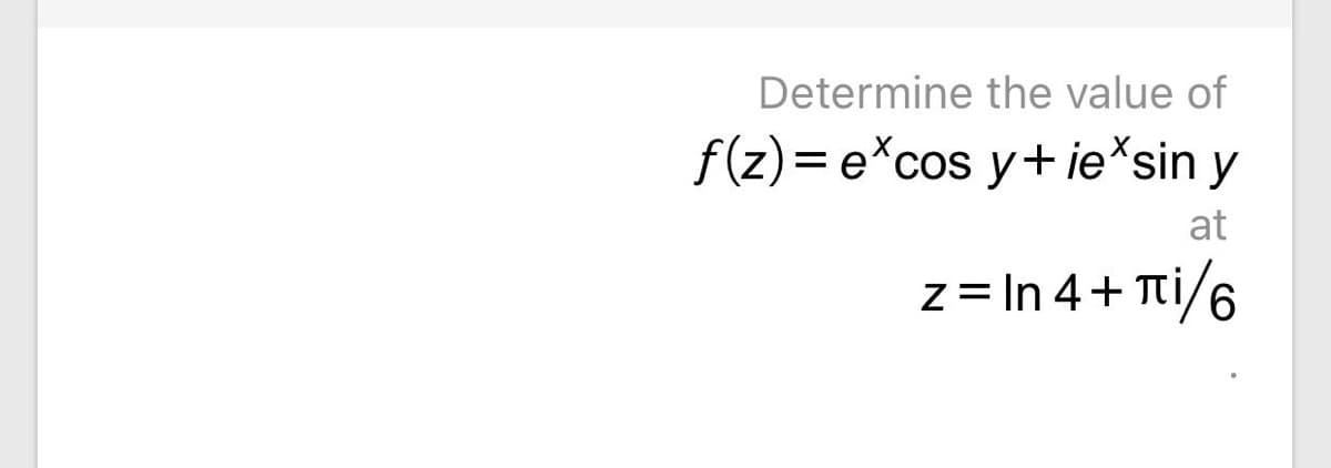 Determine the value of
f(z)=e*cos y+ ie*sin y
at
z = In 4+ Ti/6
