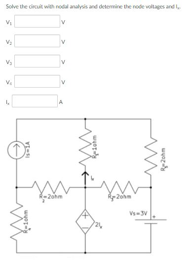 Solve the circuit with nodal analysis and determine the node voltages and Iy.
V1
V2
V
V3
V
V4
A
R-2ohm
R- 2ohm
Vs-3V
24
R=1ohm
R-1ohm
R=2ohm
