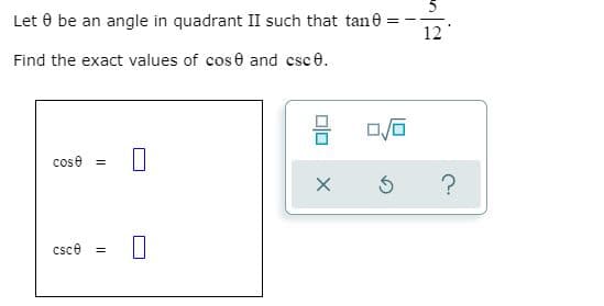 Let 0 be an angle in quadrant II such that tane
12
Find the exact values of cos 0 and csc 0.
cose =
?
csce
