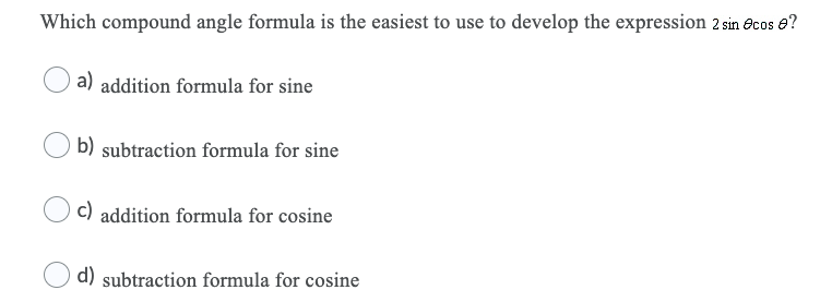 Which compound angle formula is the easiest to use to develop the expression 2 sin ecos e?
a) addition formula for sine
b) subtraction formula for sine
c) addition formula for cosine
d) subtraction formula for cosine
