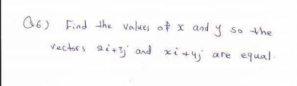 O6) Find the values of x and
So the
vectors 2i+3 and xi +4j
are equal.
