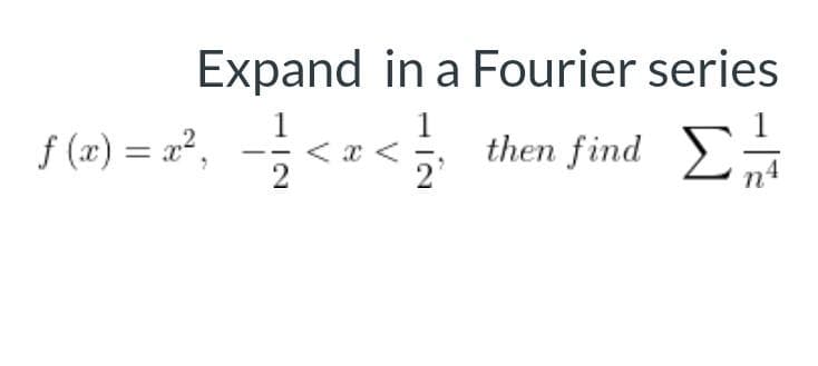 Expand in a Fourier series
f (x) = x²,
1
< x <
2'
then find E;
n4
