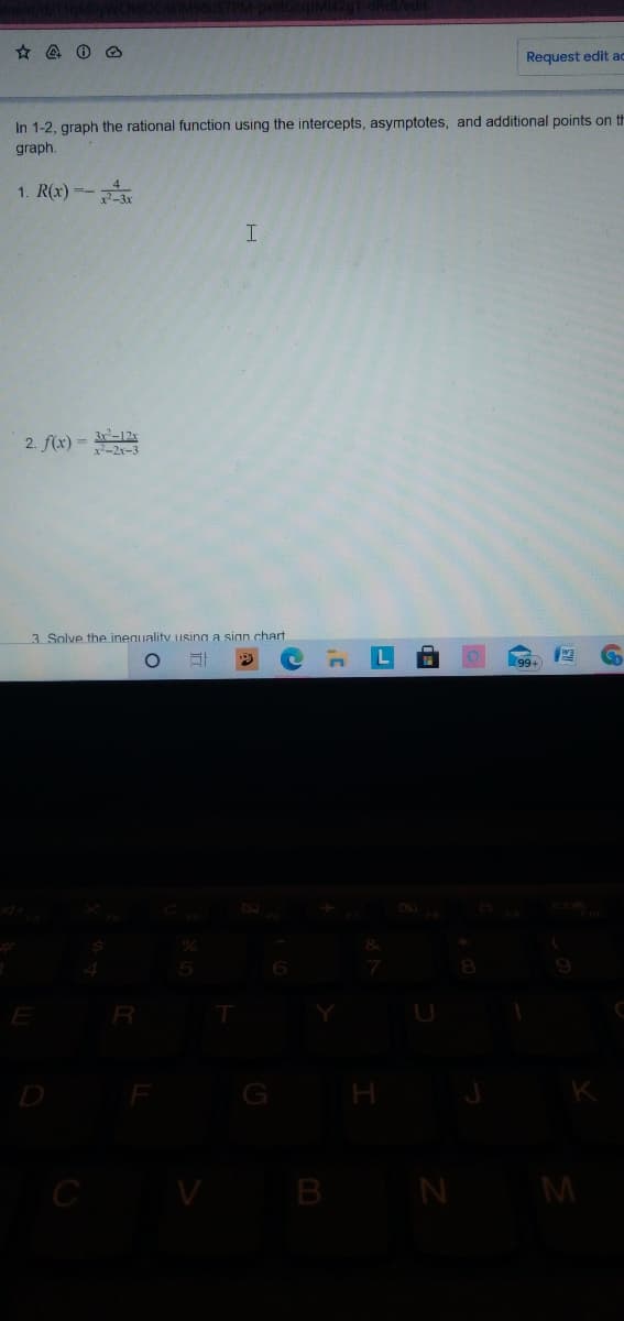 Request edit ac
In 1-2, graph the rational function using the intercepts, asymptotes, and additional points on th
graph.
1. R(x)--
2. f(x) = -12
x-2r-3
3. Solve the inequality usina a sian chart
99+
E
R
D
V B
N M
de

