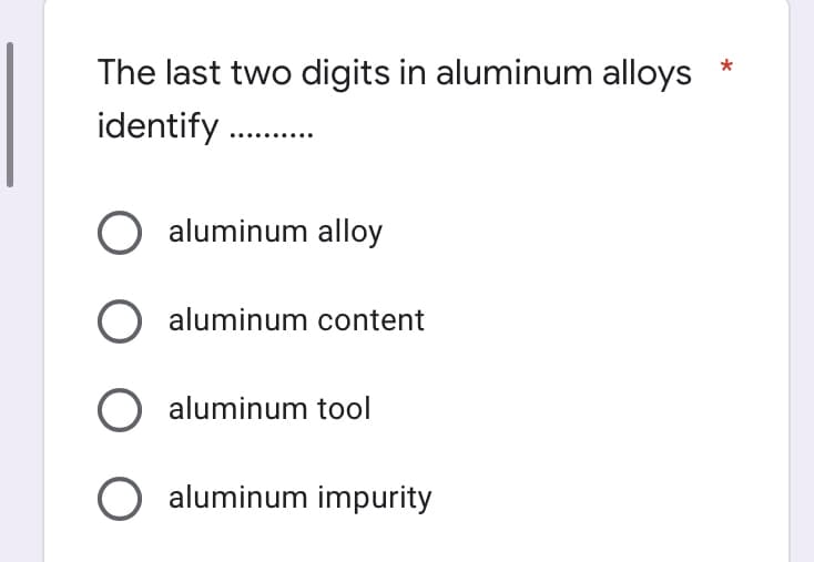 The last two digits in aluminum alloys
identify .
O aluminum alloy
aluminum content
aluminum tool
O aluminum impurity
