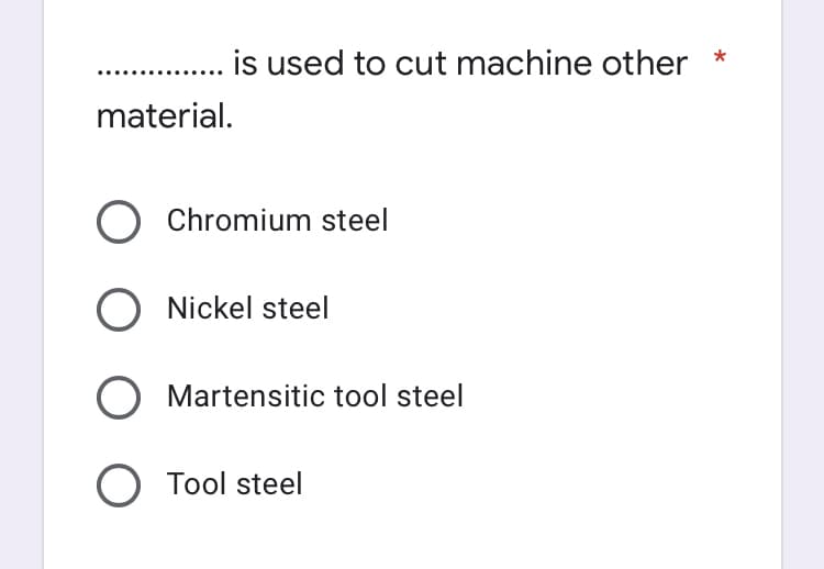 is used to cut machine other *
material.
O Chromium steel
O Nickel steel
O Martensitic tool steel
O Tool steel
